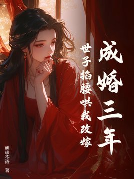 成婚三年，世子掐腰哄我改嫁成婚三年，世子掐腰哄我改嫁