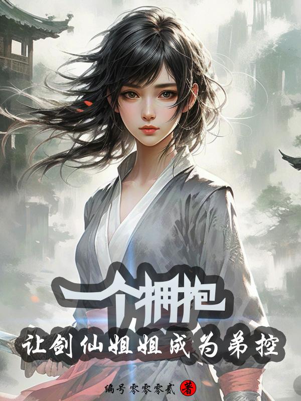 一个拥抱，让剑仙姐姐成为弟控一个拥抱，让剑仙姐姐成为弟控